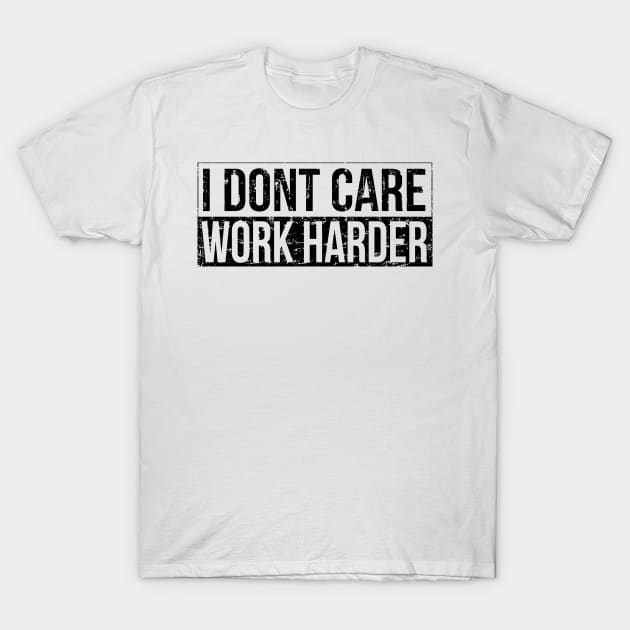 I don't care - work harder T-Shirt by HBfunshirts